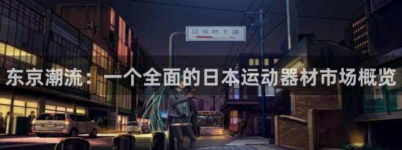 好博体育官网下载平台注册要钱吗:东京潮流:一个全面的日本运动